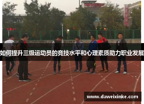 如何提升三级运动员的竞技水平和心理素质助力职业发展