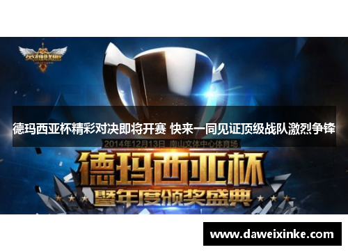 德玛西亚杯精彩对决即将开赛 快来一同见证顶级战队激烈争锋