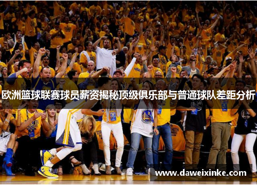 欧洲篮球联赛球员薪资揭秘顶级俱乐部与普通球队差距分析