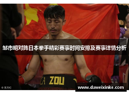 邹市明对阵日本拳手精彩赛事时间安排及赛事详情分析