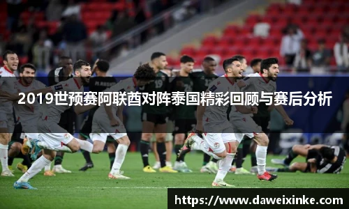 2019世预赛阿联酋对阵泰国精彩回顾与赛后分析