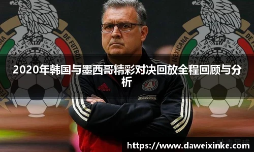 2020年韩国与墨西哥精彩对决回放全程回顾与分析