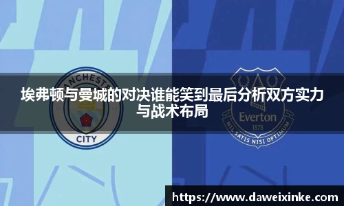 埃弗顿与曼城的对决谁能笑到最后分析双方实力与战术布局