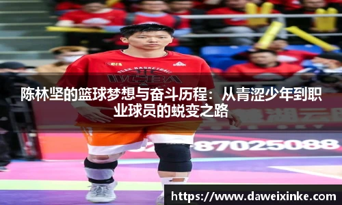 陈林坚的篮球梦想与奋斗历程：从青涩少年到职业球员的蜕变之路
