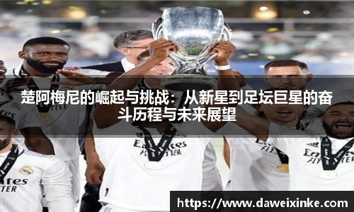 楚阿梅尼的崛起与挑战：从新星到足坛巨星的奋斗历程与未来展望