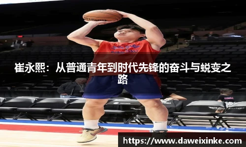 崔永熙：从普通青年到时代先锋的奋斗与蜕变之路