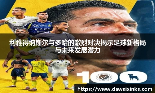 利雅得纳斯尔与多哈的激烈对决揭示足球新格局与未来发展潜力