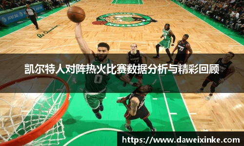 凯尔特人对阵热火比赛数据分析与精彩回顾